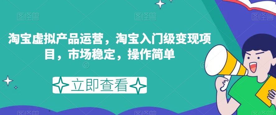 淘宝虚拟产品运营，淘宝入门级变现项目，市场稳定，操作简单-19点研学社