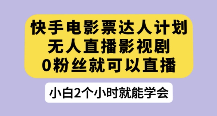 快手电影票达人计划，无人直播影视剧，0粉丝就可以直播【揭秘】-19点研学社