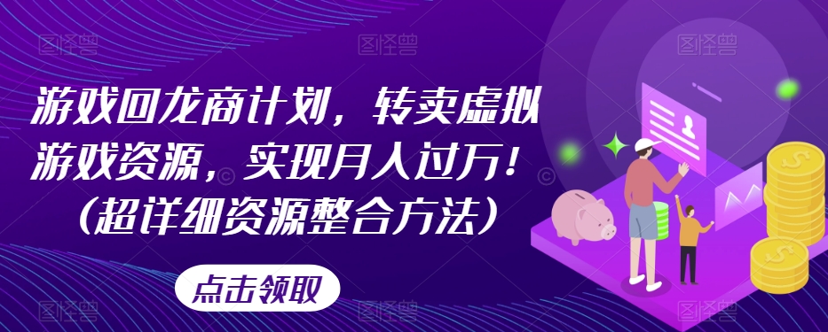 游戏回龙商计划，转卖虚拟游戏资源，实现月入过万！(超详细资源整合方法)-19点研学社