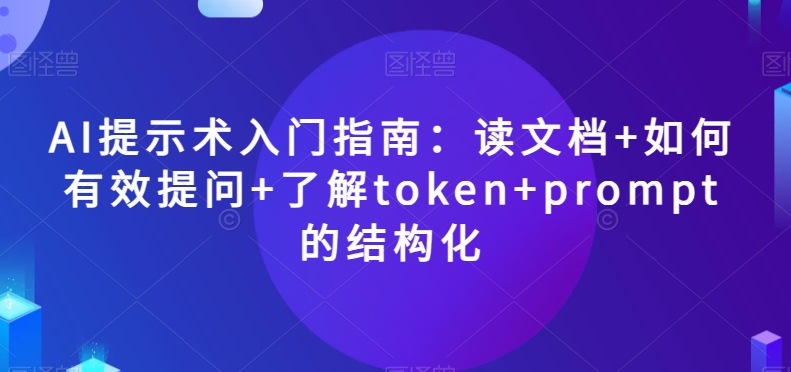 AI提示术入门指南：读文档+如何有效提问+了解token+prompt的结构化【揭秘】-19点研学社