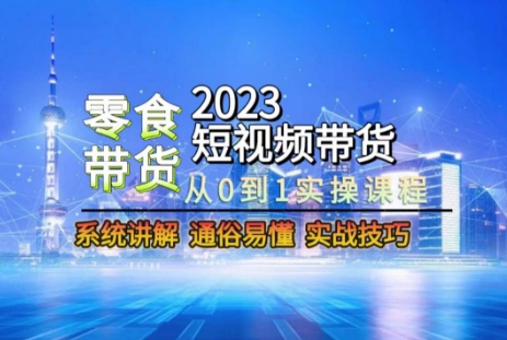 2023短视频带货-零食赛道，从0-1实操课程，系统讲解实战技巧-19点研学社