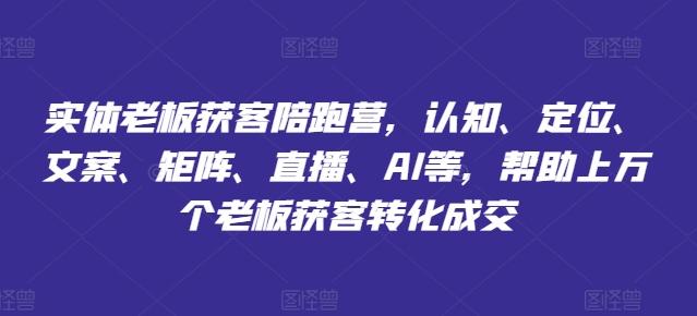 实体老板获客陪跑营，认知、定位、文案、矩阵、直播、AI等，帮助上万个老板获客转化成交-19点研学社