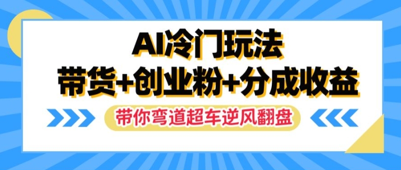 AI冷门玩法，带货+创业粉+分成收益，带你弯道超车，实现逆风翻盘【揭秘】-19点研学社