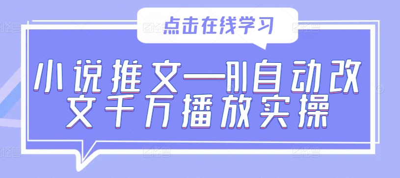 小说推文—AI自动改文千万播放实操-19点研学社