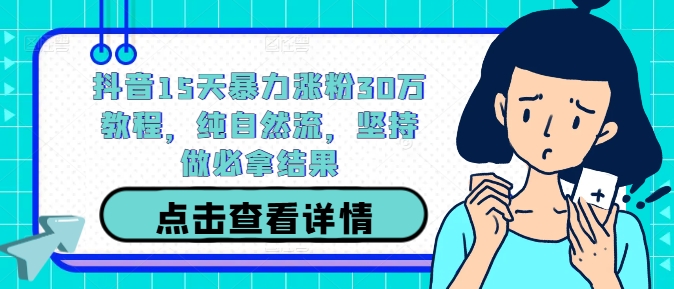 抖音15天暴力涨粉30万教程，纯自然流，坚持做必拿结果-19点研学社