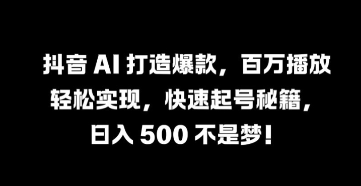 抖音 AI 打造爆款，百万播放轻松实现，快速起号秘籍【揭秘】-19点研学社