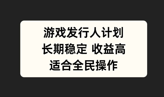 游戏发行人计划，长期稳定，适合全民操作【揭秘】-19点研学社