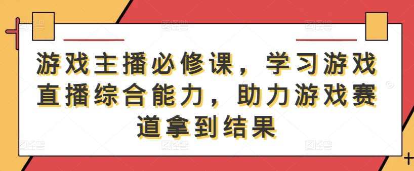 游戏主播必修课，学习游戏直播综合能力，助力游戏赛道拿到结果-19点研学社