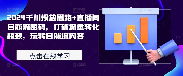 2024千川投放思路+直播间自然流密码，打破流量转化瓶颈，玩转自然流内容-19点研学社