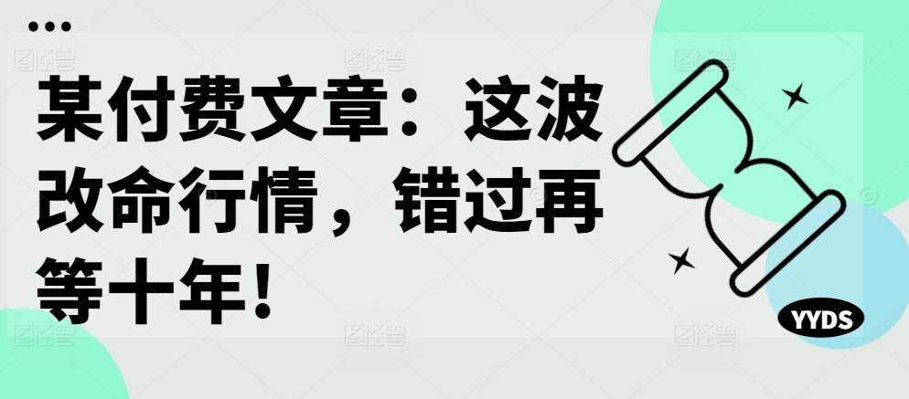 某付费文章：这波改命行情，错过再等十年!-19点研学社