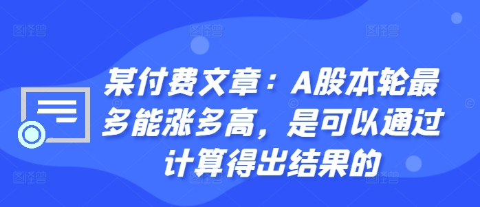 某付费文章：A股本轮最多能涨多高，是可以通过计算得出结果的-19点研学社