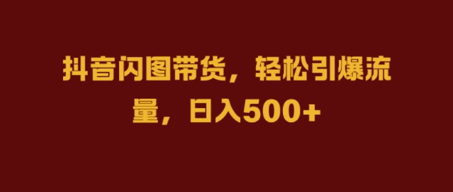 抖音闪图带货，轻松引爆流量，日入几张【揭秘】-19点研学社